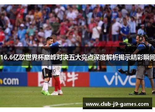 16.6亿欧世界杯巅峰对决五大亮点深度解析揭示精彩瞬间