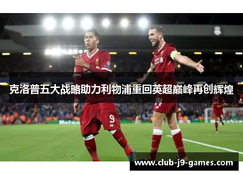 克洛普五大战略助力利物浦重回英超巅峰再创辉煌