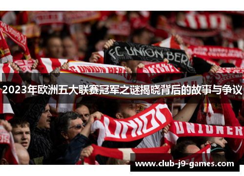 2023年欧洲五大联赛冠军之谜揭晓背后的故事与争议