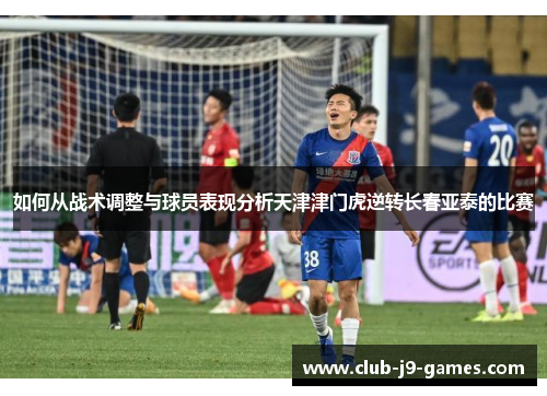 如何从战术调整与球员表现分析天津津门虎逆转长春亚泰的比赛