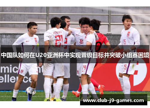中国队如何在U20亚洲杯中实现晋级目标并突破小组赛困境