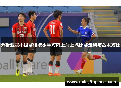 分析亚冠小组赛横滨水手对阵上海上港比赛走势与战术对比