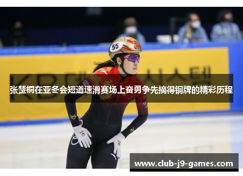 张楚桐在亚冬会短道速滑赛场上奋勇争先摘得铜牌的精彩历程