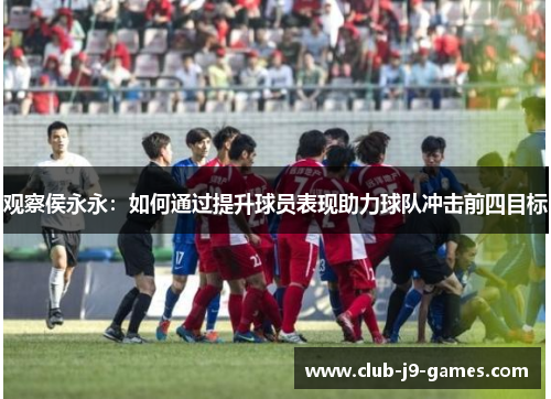 观察侯永永：如何通过提升球员表现助力球队冲击前四目标