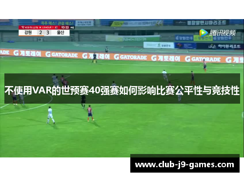 不使用VAR的世预赛40强赛如何影响比赛公平性与竞技性