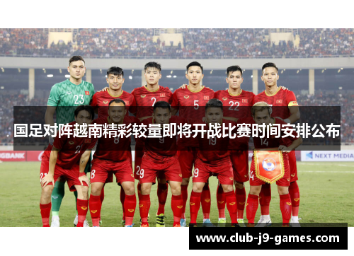 国足对阵越南精彩较量即将开战比赛时间安排公布