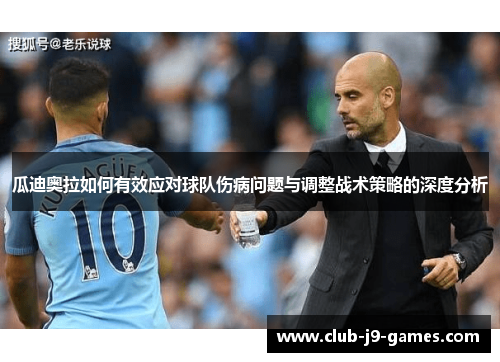 瓜迪奥拉如何有效应对球队伤病问题与调整战术策略的深度分析
