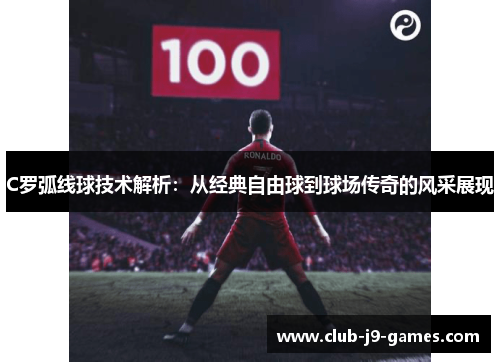 C罗弧线球技术解析：从经典自由球到球场传奇的风采展现