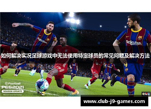 如何解决实况足球游戏中无法使用特定球员的常见问题及解决方法