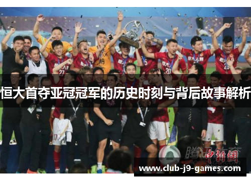 恒大首夺亚冠冠军的历史时刻与背后故事解析