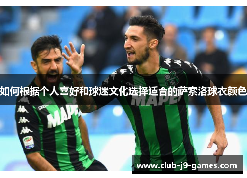 如何根据个人喜好和球迷文化选择适合的萨索洛球衣颜色