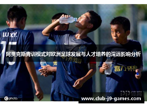 阿贾克斯青训模式对欧洲足球发展与人才培养的深远影响分析
