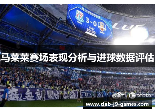马莱莱赛场表现分析与进球数据评估