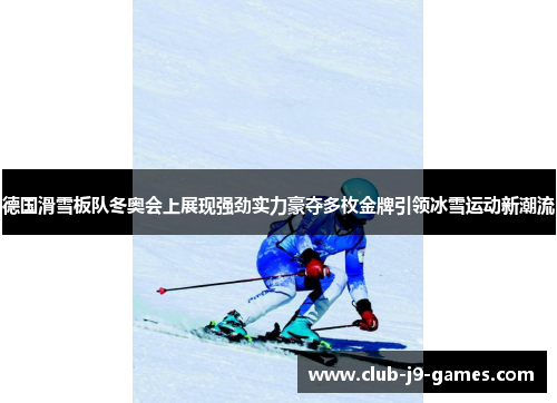 德国滑雪板队冬奥会上展现强劲实力豪夺多枚金牌引领冰雪运动新潮流