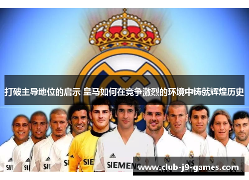 打破主导地位的启示 皇马如何在竞争激烈的环境中铸就辉煌历史