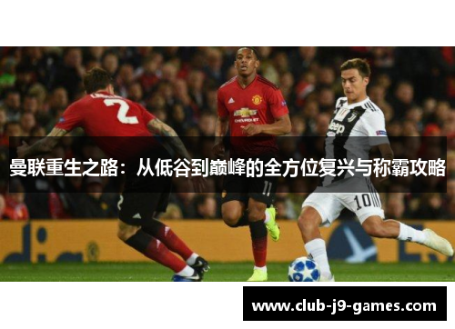 曼联重生之路：从低谷到巅峰的全方位复兴与称霸攻略