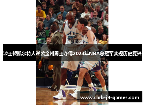 波士顿凯尔特人逆袭金州勇士夺得2024年NBA总冠军实现历史复兴