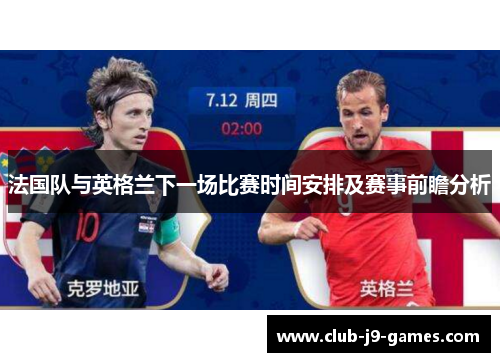 法国队与英格兰下一场比赛时间安排及赛事前瞻分析