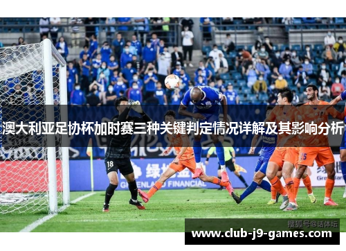 澳大利亚足协杯加时赛三种关键判定情况详解及其影响分析