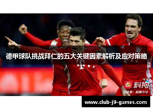 德甲球队挑战拜仁的五大关键因素解析及应对策略