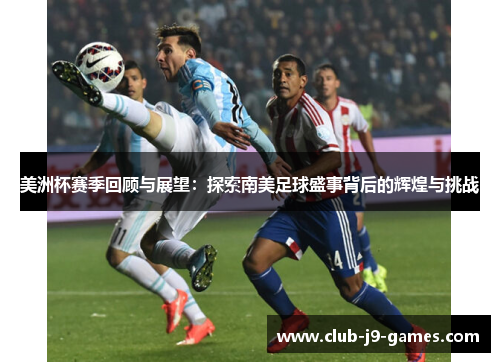 美洲杯赛季回顾与展望：探索南美足球盛事背后的辉煌与挑战