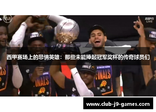 西甲赛场上的悲情英雄：那些未能捧起冠军奖杯的传奇球员们
