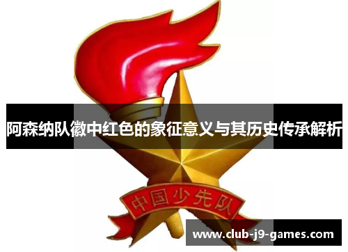 阿森纳队徽中红色的象征意义与其历史传承解析