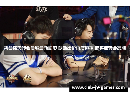 胡桑诺夫转会曼城最新动态 朗斯出价再度遭拒 或将迎转会高潮