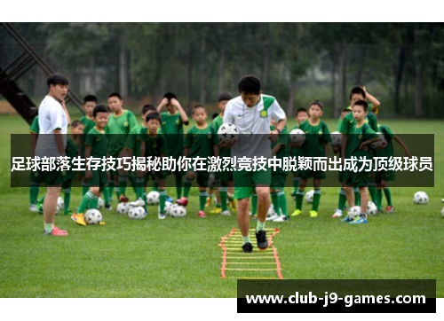 足球部落生存技巧揭秘助你在激烈竞技中脱颖而出成为顶级球员