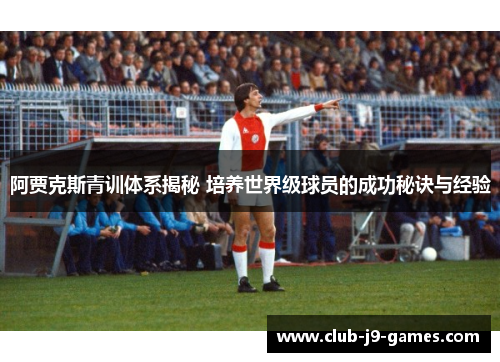 阿贾克斯青训体系揭秘 培养世界级球员的成功秘诀与经验