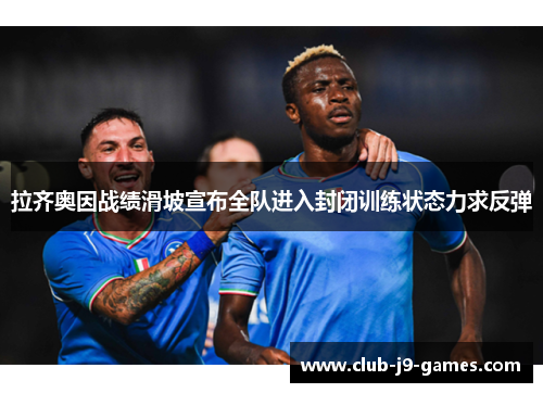拉齐奥因战绩滑坡宣布全队进入封闭训练状态力求反弹 拉齐奥因战绩滑坡宣布全队进入封闭训练状态力求反弹
