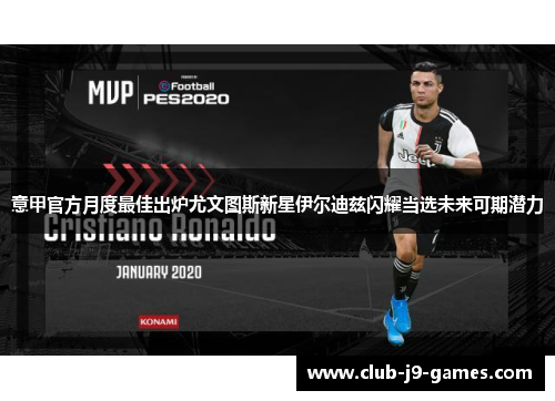 意甲官方月度最佳出炉尤文图斯新星伊尔迪兹闪耀当选未来可期潜力