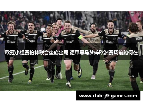 欧冠小组赛柏林联合垫底出局 德甲黑马梦碎欧洲赛场前路何在