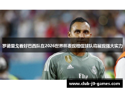 罗德里戈看好巴西队在2026世界杯表现相信球队将展现强大实力