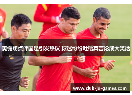 黄健翔点评国足引发热议 球迷纷纷吐槽其言论成大笑话