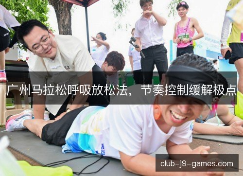 广州马拉松呼吸放松法，节奏控制缓解极点